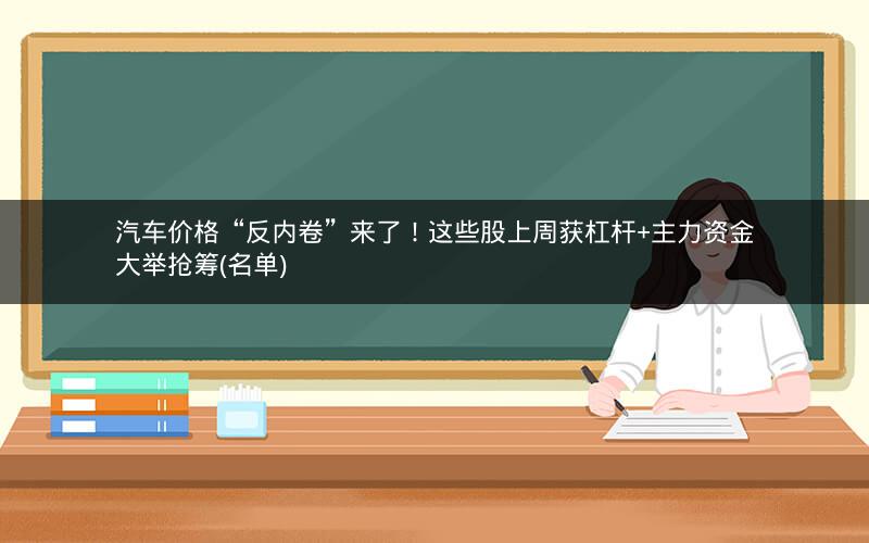 汽车价格“反内卷”来了！这些股上周获杠杆+主力资金大举抢筹(名单)