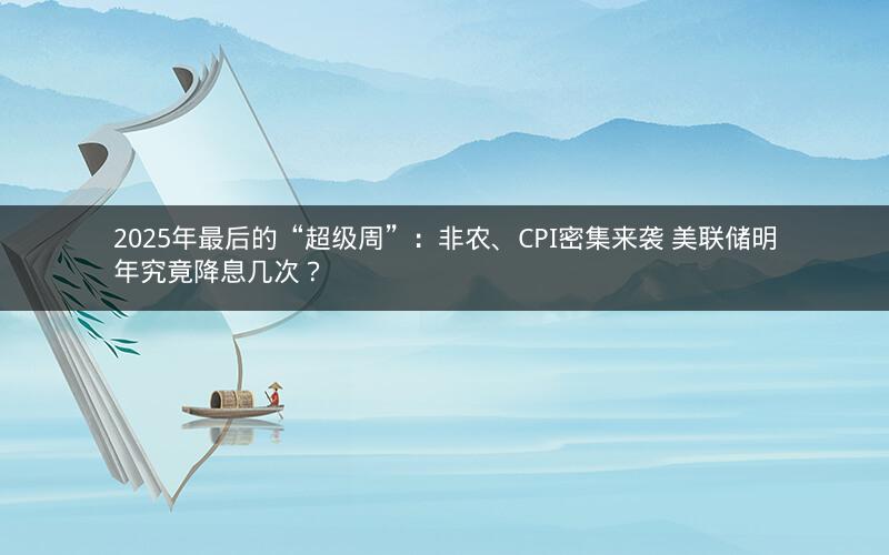 2025年最后的“超级周”:非农、CPI密集来袭 美联储明年究竟降息几次? 2025年最后的“超级周”:非农、CPI密集来袭 美联储明年究竟降息几次?