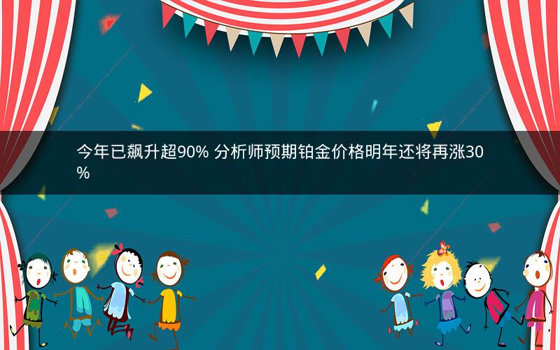 今年已飙升超90% 分析师预期铂金价格明年还将再涨30%
