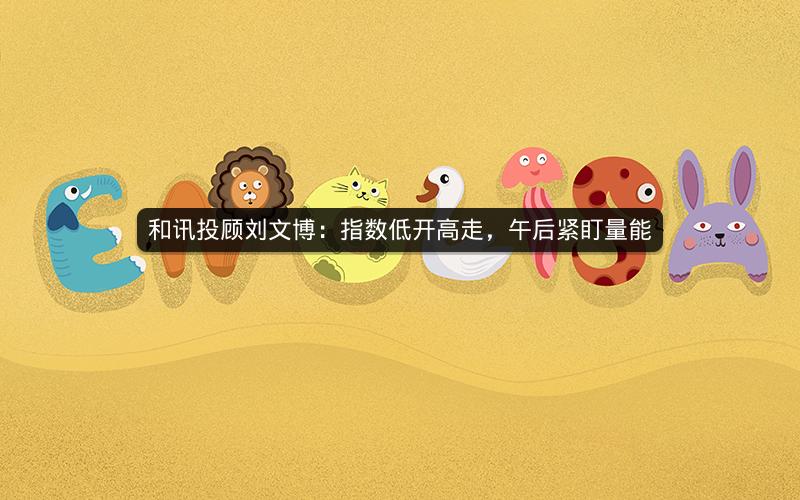 和讯投顾刘文博：指数低开高走，午后紧盯量能