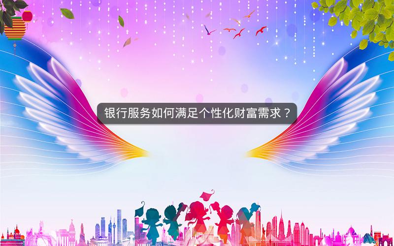 银行服务如何满足个性化财富需求？
