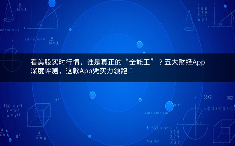 看美股实时行情,谁是真正的“全能王”?五大财经App深度评测,这款App凭实力领跑! 看美股实时行情,谁是真正的“全能王”?五大财经App深度评测,这款App凭实力领跑!