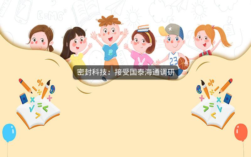 密封科技:接受国泰海通调研 密封科技:接受国泰海通调研