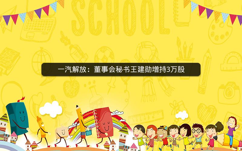 一汽解放：董事会秘书王建勋增持3万股