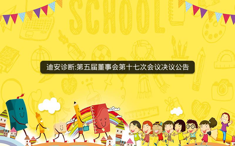 迪安诊断:第五届董事会第十七次会议决议公告