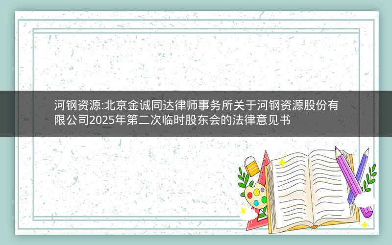 河钢资源:北京金诚同达律师事务所关于河钢资源股份有限公司2025年第二次临时股东会的法律意见书