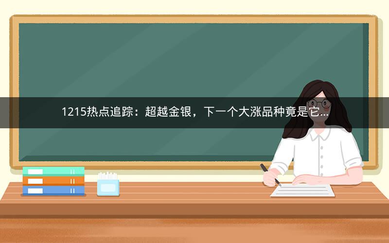 1215热点追踪：超越金银，下一个大涨品种竟是它...