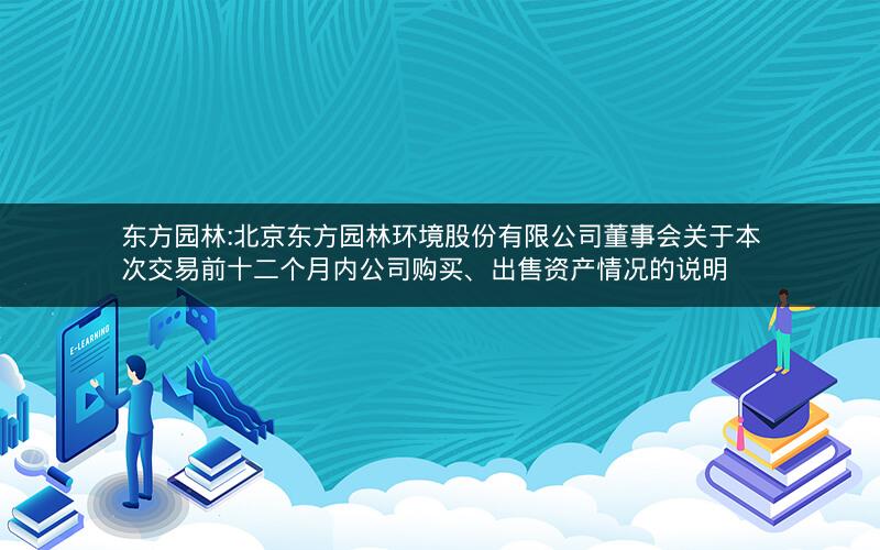 东方园林:北京东方园林环境股份有限公司董事会关于本次交易前十二个月内公司购买、出售资产情况的说明