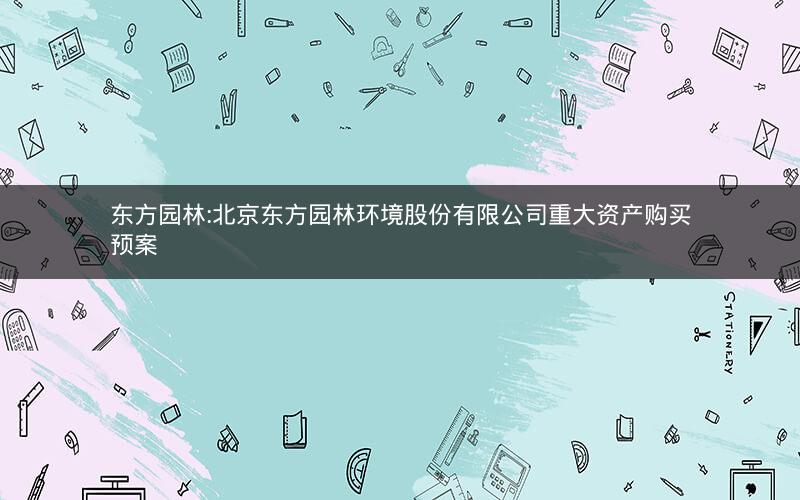东方园林:北京东方园林环境股份有限公司重大资产购买预案
