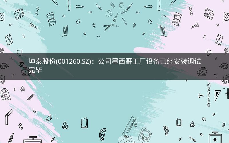 坤泰股份(001260.SZ)：公司墨西哥工厂设备已经安装调试完毕