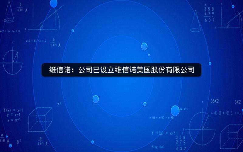 维信诺：公司已设立维信诺美国股份有限公司