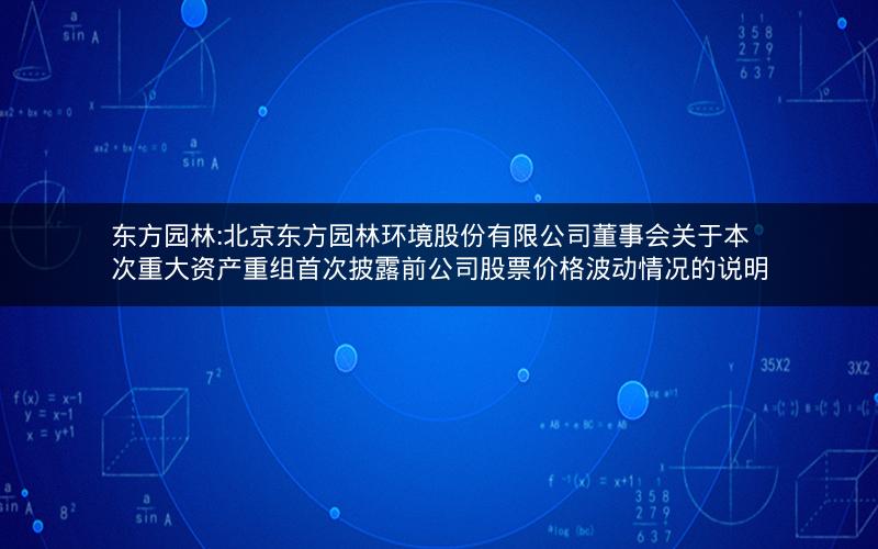 东方园林:北京东方园林环境股份有限公司董事会关于本次重大资产重组首次披露前公司股票价格波动情况的说明