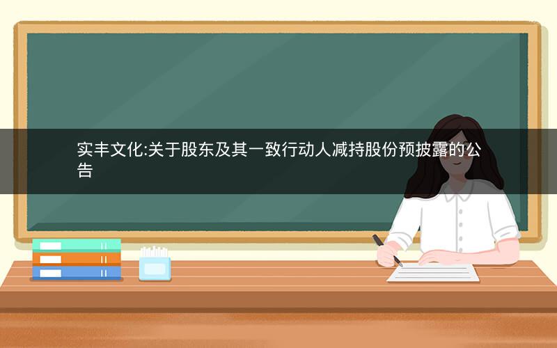 实丰文化:关于股东及其一致行动人减持股份预披露的公告
