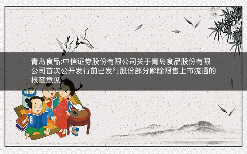 青岛食品:中信证券股份有限公司关于青岛食品股份有限公司首次公开发行前已发行股份部分解除限售上市流通的核查意见
