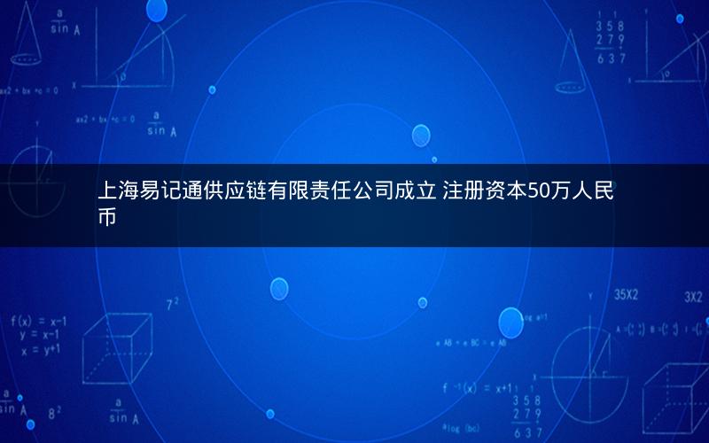 上海易记通供应链有限责任公司成立 注册资本50万人民币
