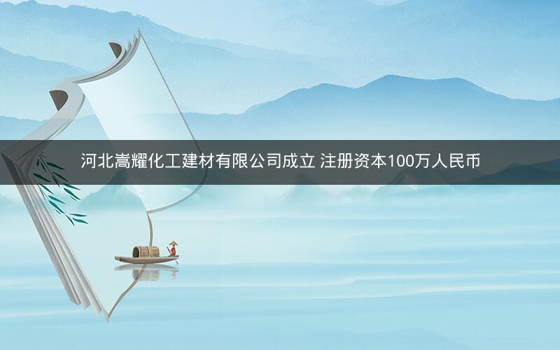 河北嵩耀化工建材有限公司成立 注册资本100万人民币