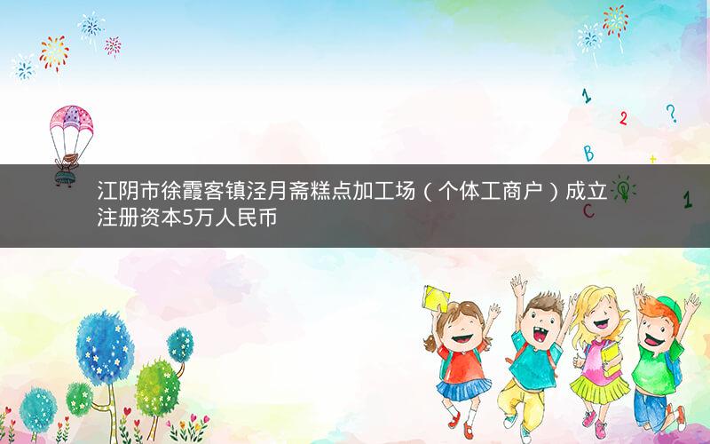 江阴市徐霞客镇泾月斋糕点加工场（个体工商户）成立 注册资本5万人民币