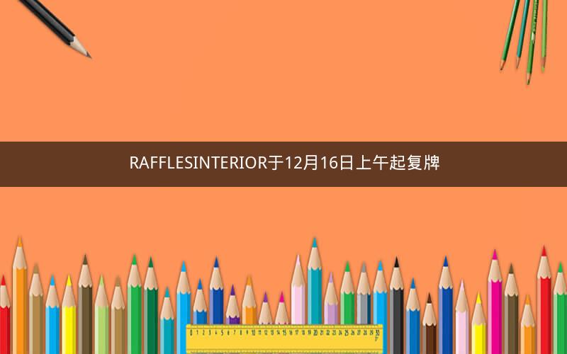 RAFFLESINTERIOR于12月16日上午起复牌