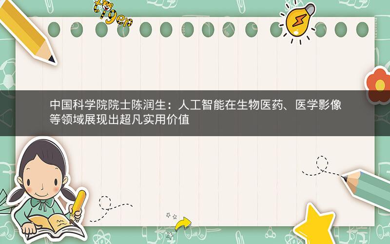 中国科学院院士陈润生：人工智能在生物医药、医学影像等领域展现出超凡实用价值