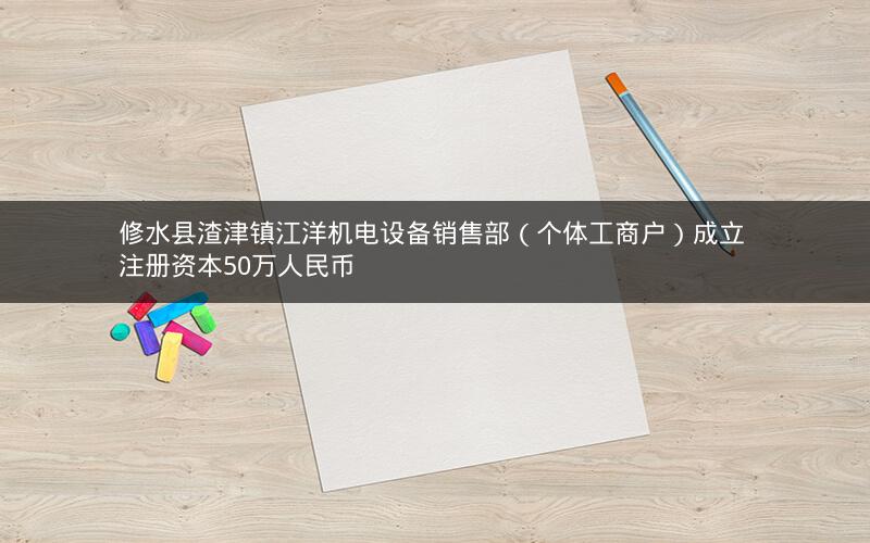 修水县渣津镇江洋机电设备销售部（个体工商户）成立 注册资本50万人民币