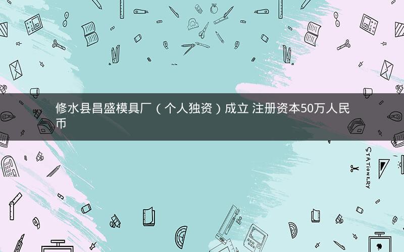 修水县昌盛模具厂（个人独资）成立 注册资本50万人民币