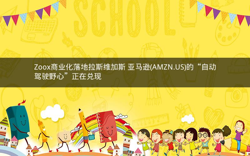 Zoox商业化落地拉斯维加斯 亚马逊(AMZN.US)的“自动驾驶野心”正在兑现