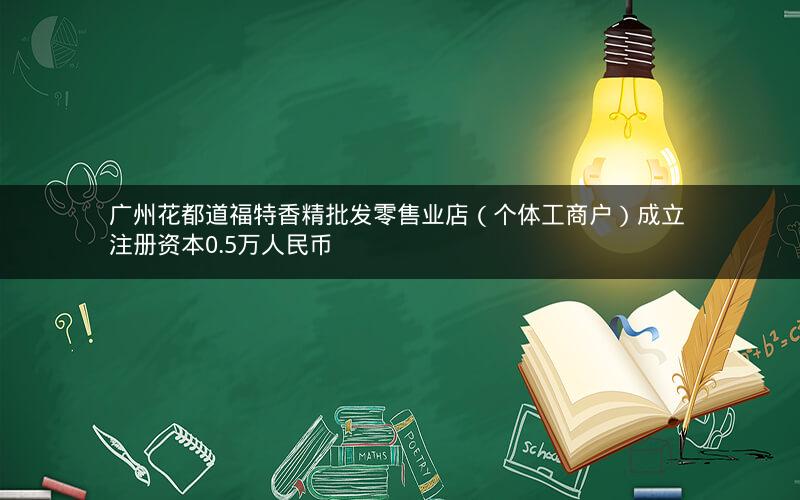 广州花都道福特香精批发零售业店（个体工商户）成立 注册资本0.5万人民币