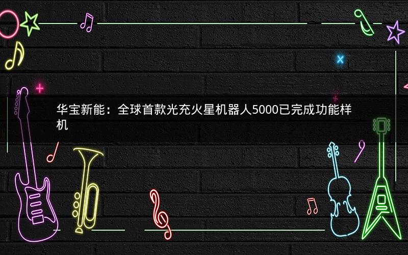 华宝新能：全球首款光充火星机器人5000已完成功能样机