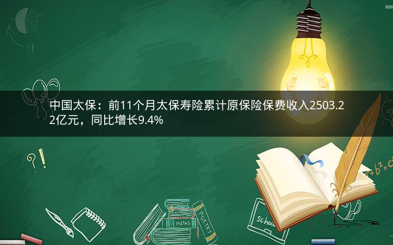 中国太保：前11个月太保寿险累计原保险保费收入2503.22亿元，同比增长9.4%