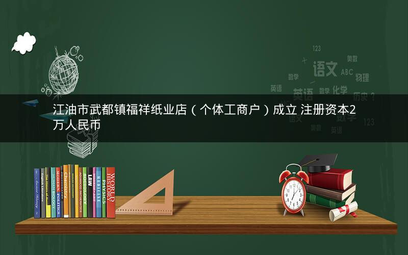 江油市武都镇福祥纸业店（个体工商户）成立 注册资本2万人民币