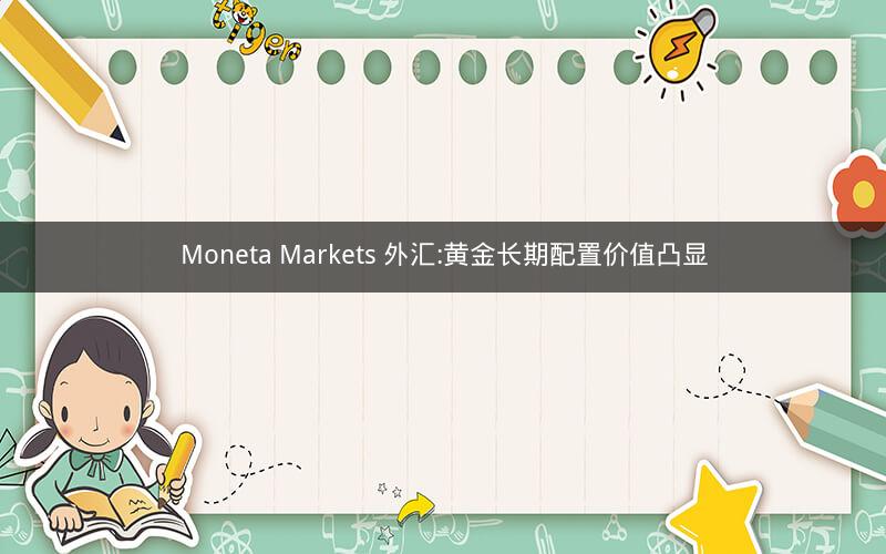 Moneta Markets 外汇:黄金长期配置价值凸显