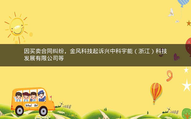 因买卖合同纠纷，金风科技起诉兴中科宇能（浙江）科技发展有限公司等