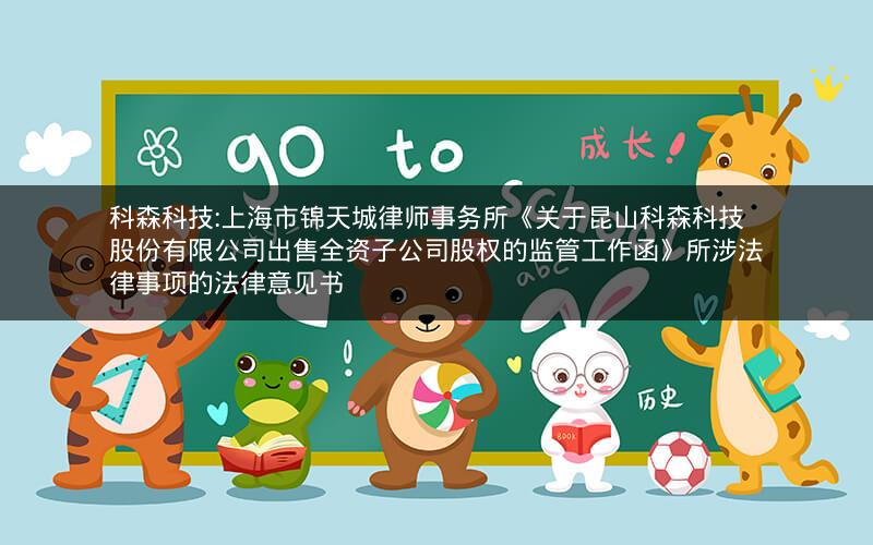 科森科技:上海市锦天城律师事务所《关于昆山科森科技股份有限公司出售全资子公司股权的监管工作函》所涉法律事项的法律意见书