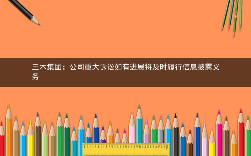 三木集团：公司重大诉讼如有进展将及时履行信息披露义务