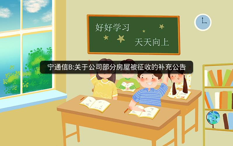 宁通信B:关于公司部分房屋被征收的补充公告