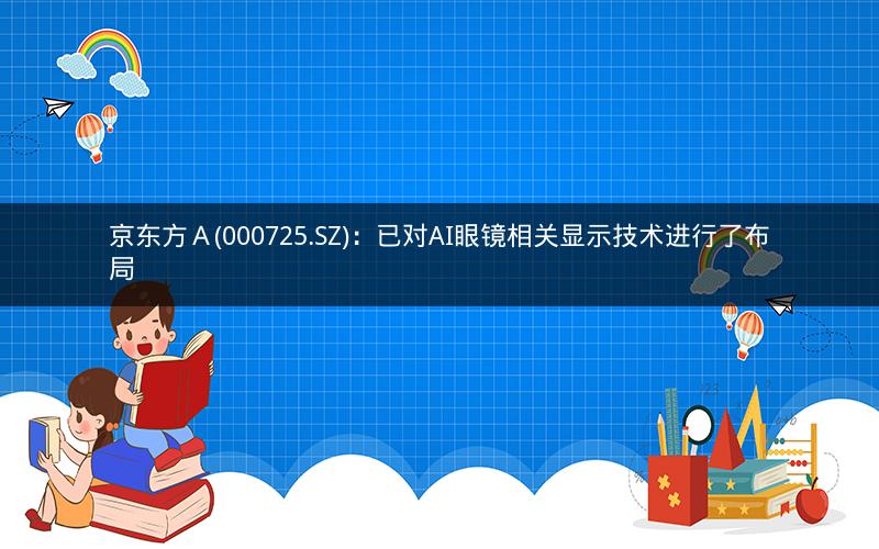 京东方Ａ(000725.SZ)：已对AI眼镜相关显示技术进行了布局
