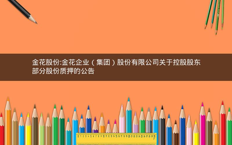 金花股份:金花企业（集团）股份有限公司关于控股股东部分股份质押的公告