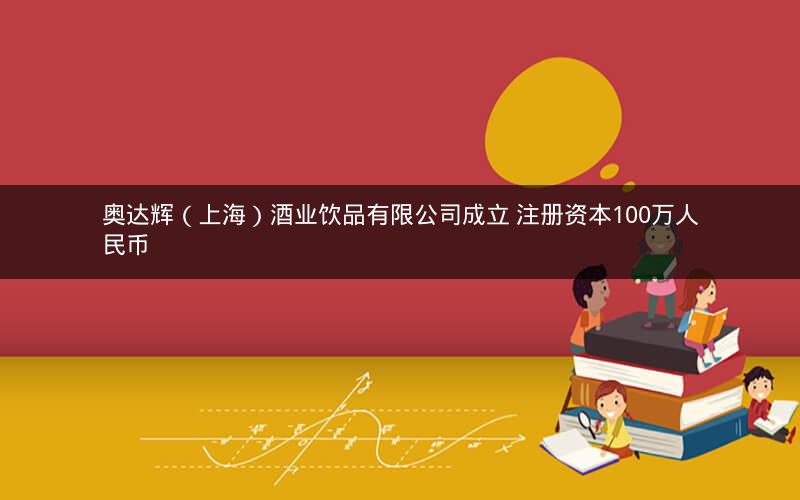 奥达辉（上海）酒业饮品有限公司成立 注册资本100万人民币