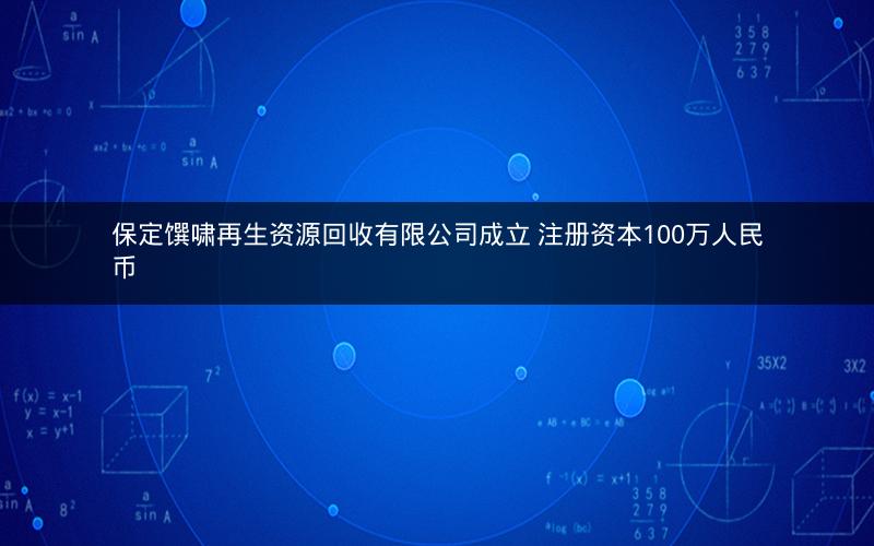 保定馔啸再生资源回收有限公司成立 注册资本100万人民币