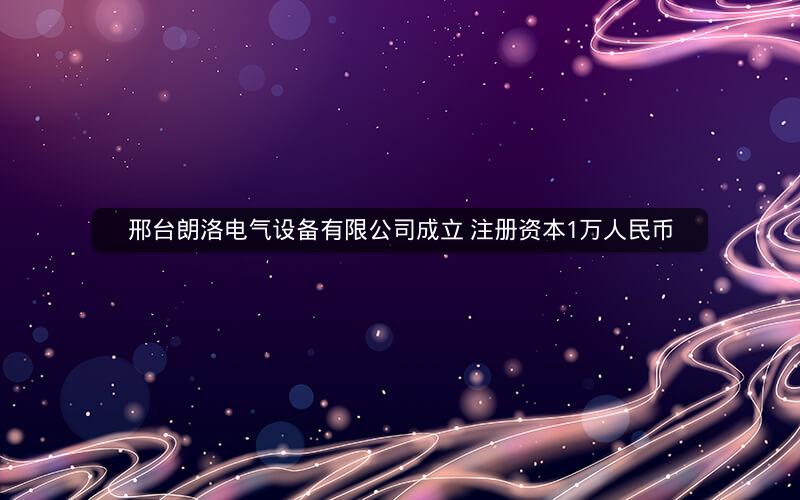 邢台朗洛电气设备有限公司成立 注册资本1万人民币