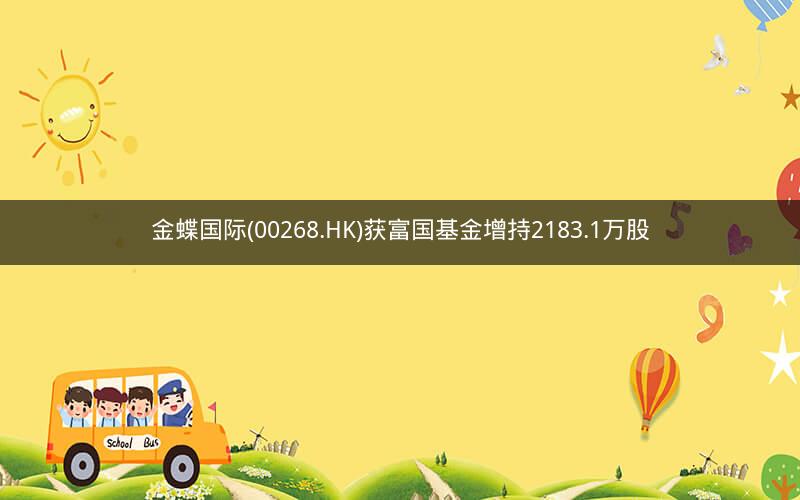 金蝶国际(00268.HK)获富国基金增持2183.1万股