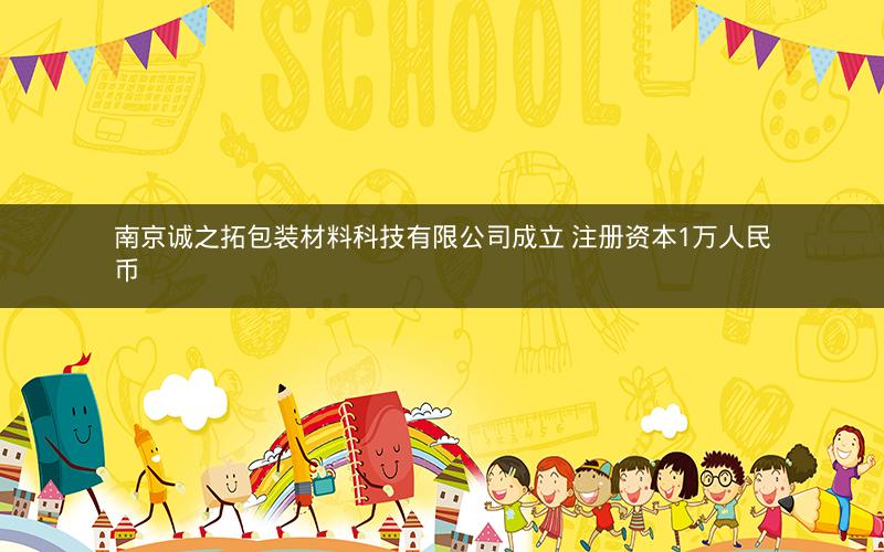 南京诚之拓包装材料科技有限公司成立 注册资本1万人民币