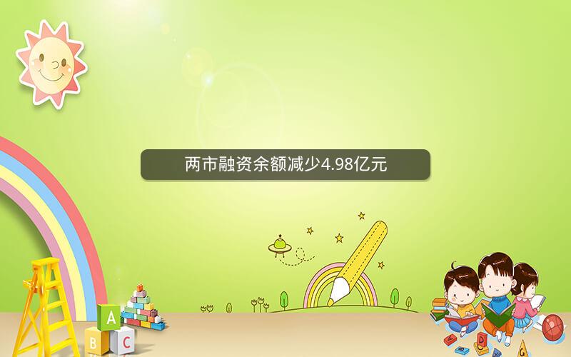 两市融资余额减少4.98亿元