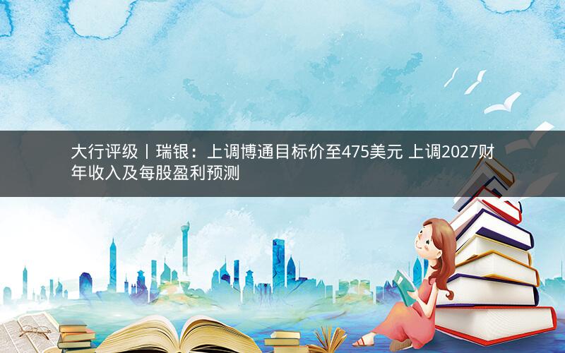 大行评级丨瑞银：上调博通目标价至475美元 上调2027财年收入及每股盈利预测