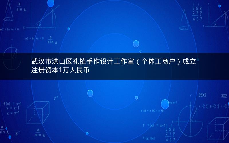 武汉市洪山区礼植手作设计工作室（个体工商户）成立 注册资本1万人民币