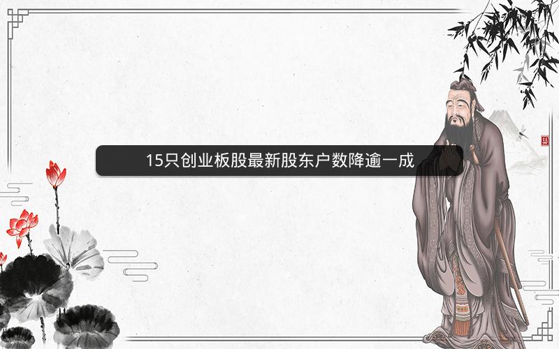 15只创业板股最新股东户数降逾一成