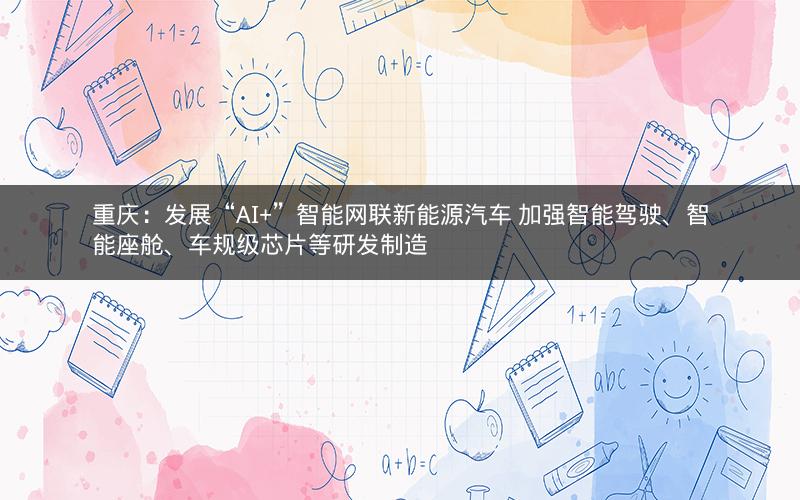 重庆：发展“AI+”智能网联新能源汽车 加强智能驾驶、智能座舱、车规级芯片等研发制造