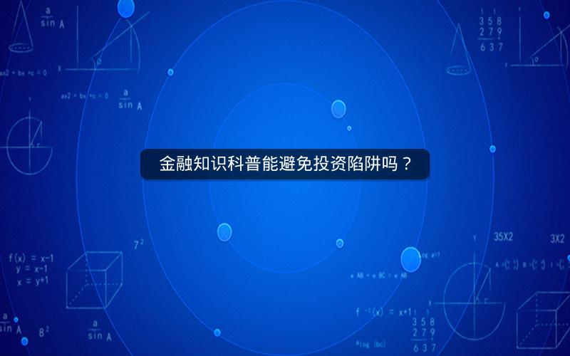 金融知识科普能避免投资陷阱吗？