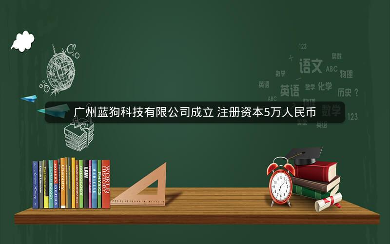 广州蓝狗科技有限公司成立 注册资本5万人民币
