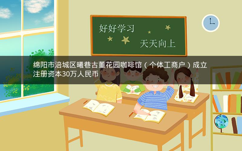 绵阳市涪城区曦巷古董花园咖啡馆（个体工商户）成立 注册资本30万人民币